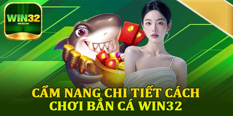 Cẩm Nang Chi Tiết Cách Chơi Bắn Cá Win32