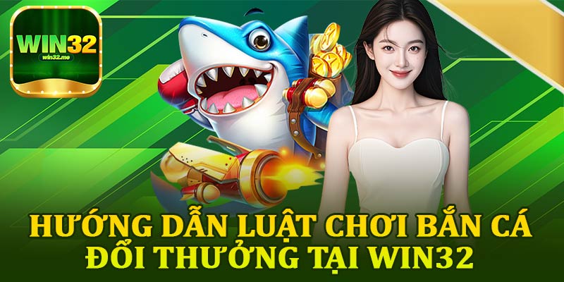 Hướng Dẫn Luật Chơi Bắn Cá Đổi Thưởng Tại Win32